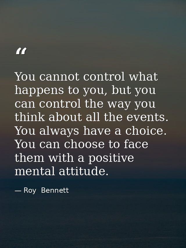 You cannot control what happens to you, but you can control the way you think about all the events. You always have a ch — Roy  Bennett