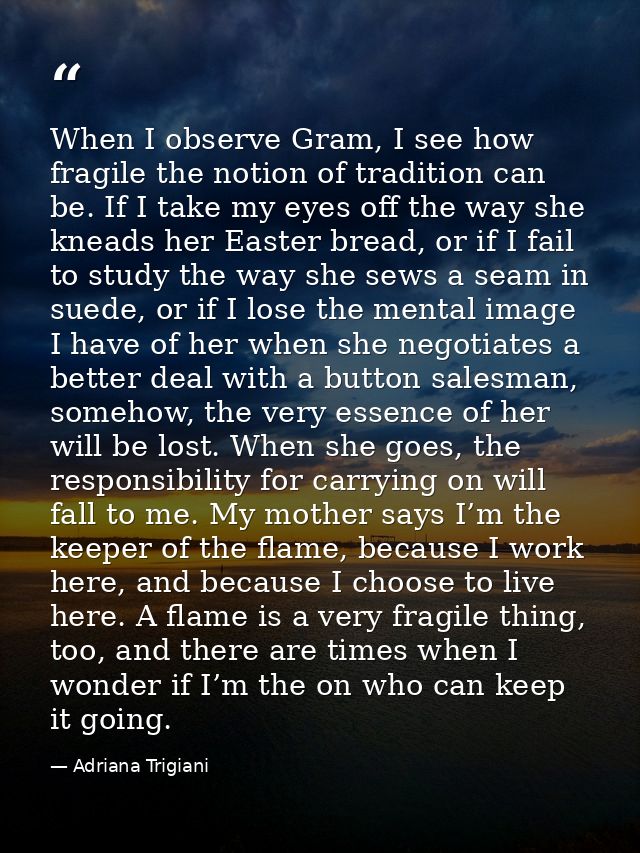 When I observe Gram, I see how fragile the notion of tradition can be. If I take my eyes off the way she kneads her East — Adriana Trigiani