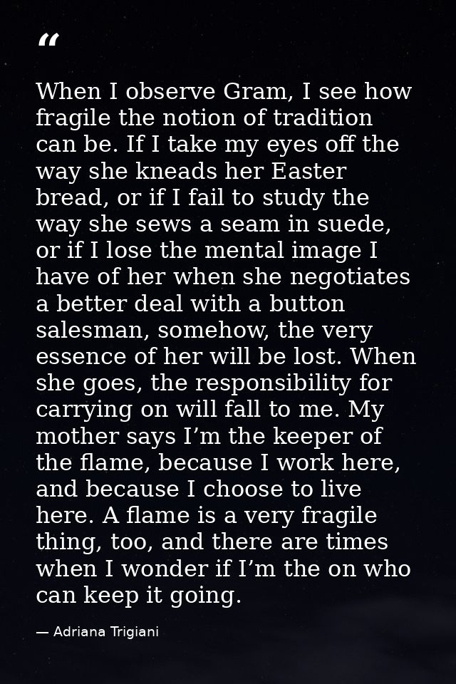When I observe Gram, I see how fragile the notion of tradition can be. If I take my eyes off the way she kneads her East — Adriana Trigiani