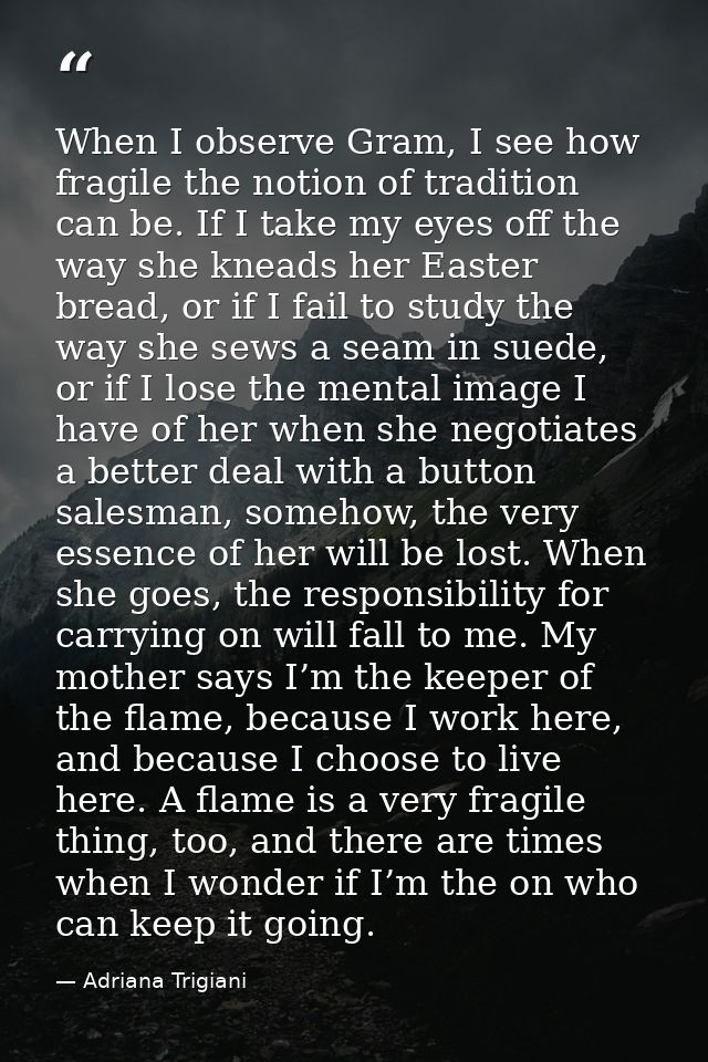When I observe Gram, I see how fragile the notion of tradition can be. If I take my eyes off the way she kneads her East — Adriana Trigiani