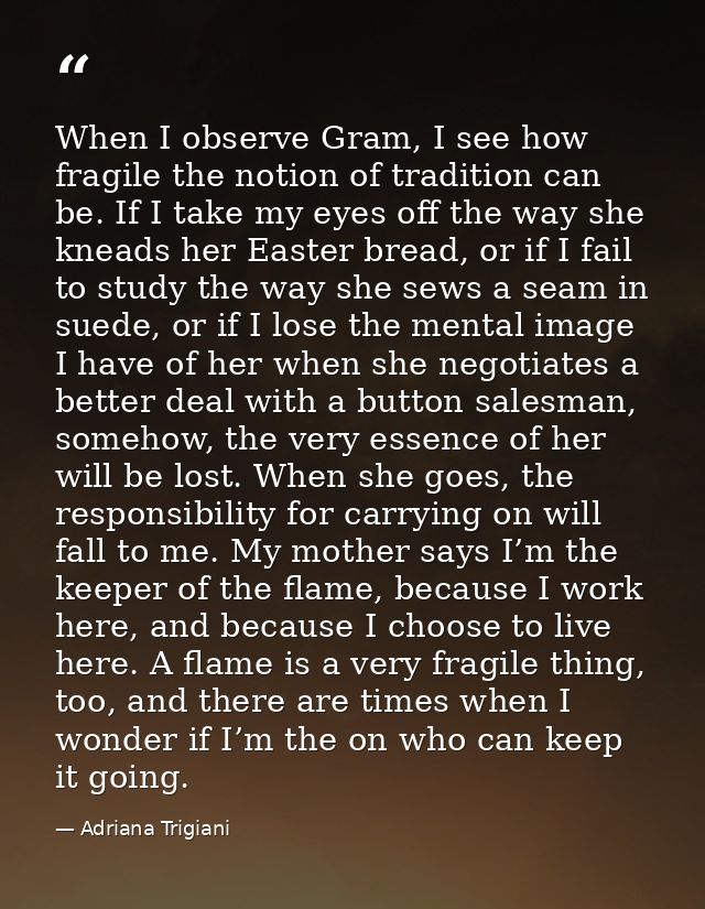 When I observe Gram, I see how fragile the notion of tradition can be. If I take my eyes off the way she kneads her East — Adriana Trigiani