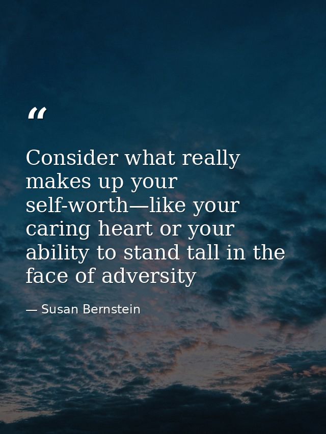 Consider what really makes up your self-worth—like your caring heart or your ability to stand tall in the face of advers — Susan Bernstein