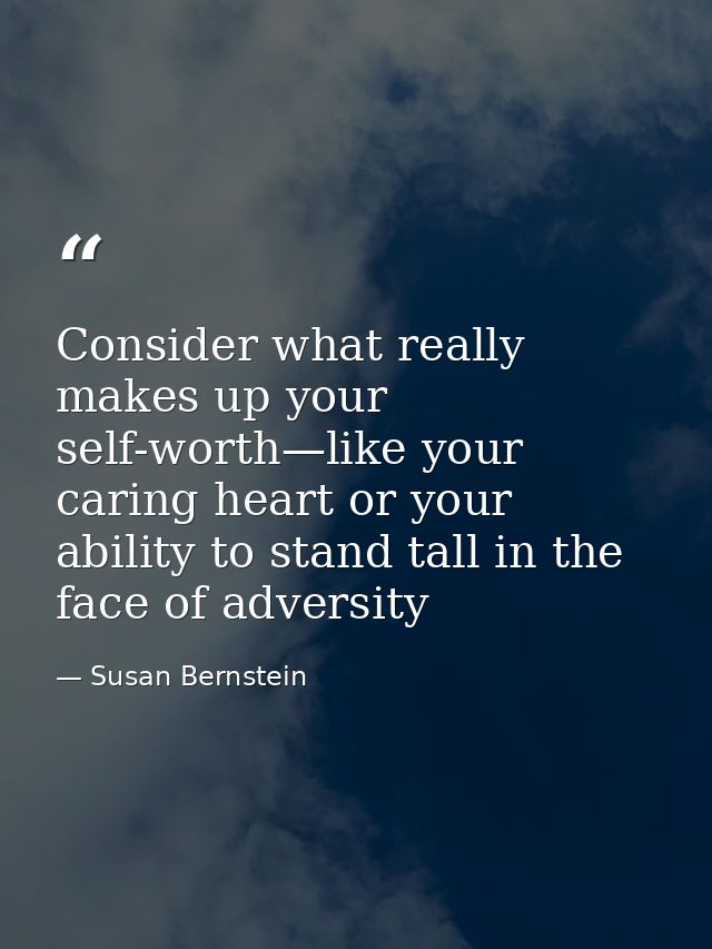 Consider what really makes up your self-worth—like your caring heart or your ability to stand tall in the face of advers — Susan Bernstein