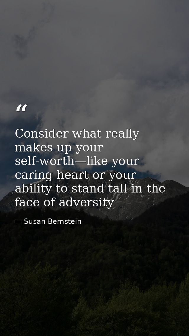Consider what really makes up your self-worth—like your caring heart or your ability to stand tall in the face of advers — Susan Bernstein