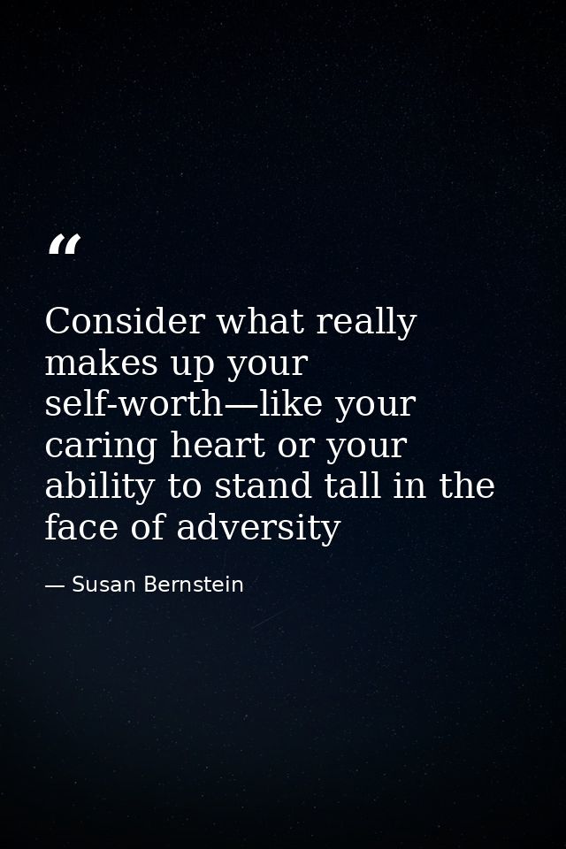 Consider what really makes up your self-worth—like your caring heart or your ability to stand tall in the face of advers — Susan Bernstein