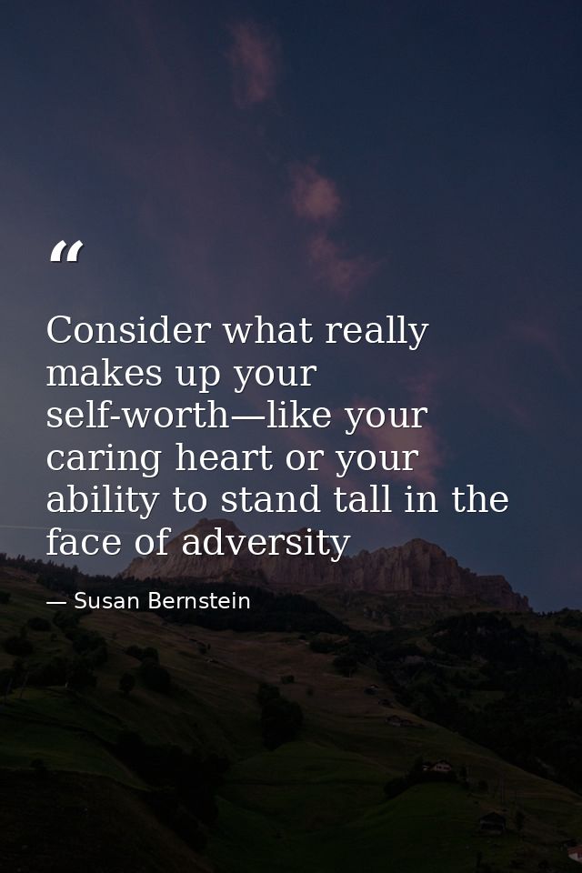Consider what really makes up your self-worth—like your caring heart or your ability to stand tall in the face of advers — Susan Bernstein