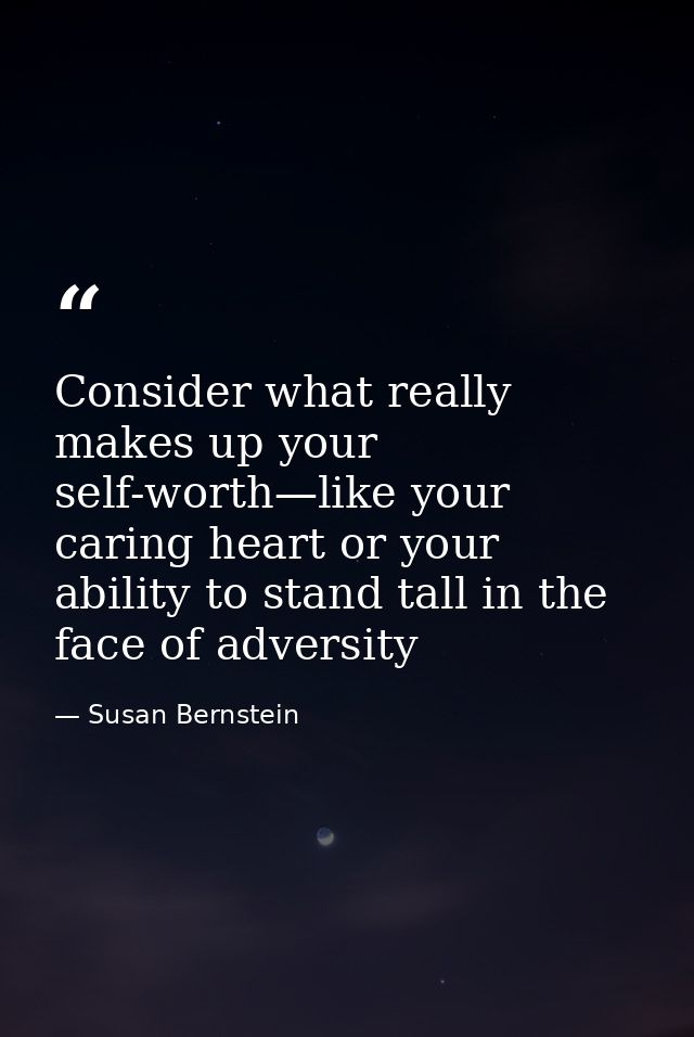 Consider what really makes up your self-worth—like your caring heart or your ability to stand tall in the face of advers — Susan Bernstein
