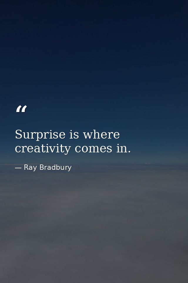 Surprise is where creativity comes in. — Ray Bradbury