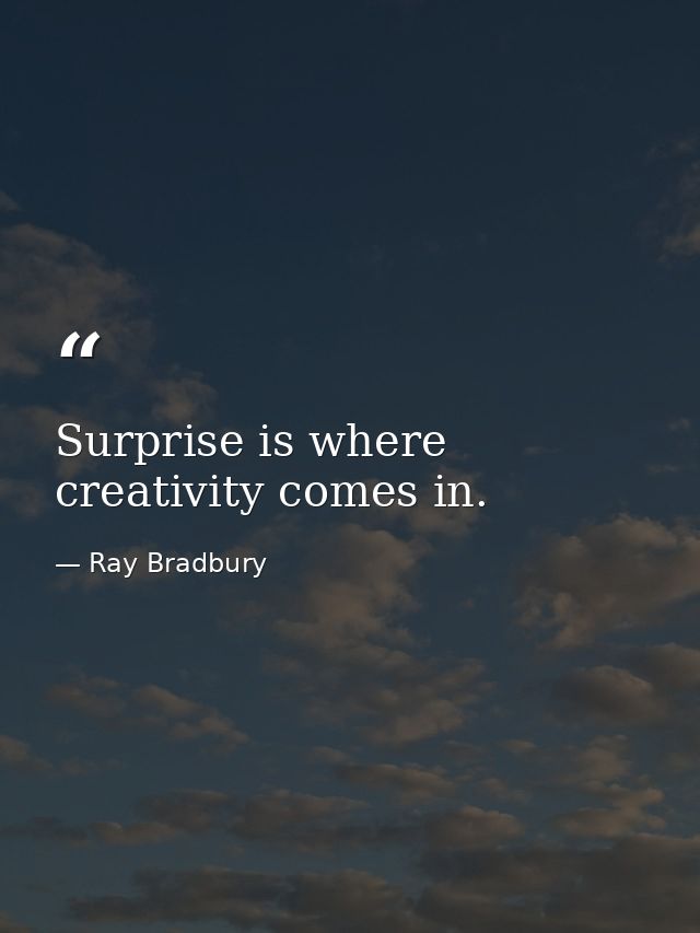 Surprise is where creativity comes in. — Ray Bradbury