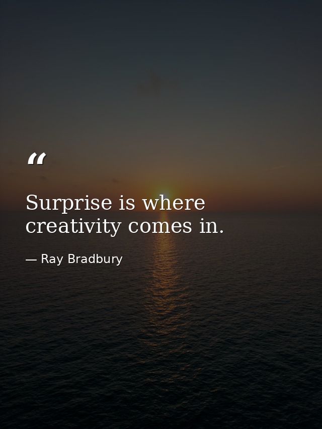 Surprise is where creativity comes in. — Ray Bradbury