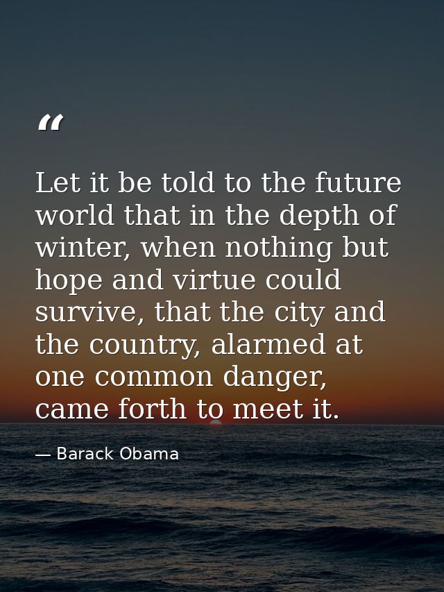 Let it be told to the future world that in the depth of winter, when nothing but hope and virtue could survive, that the — Barack Obama