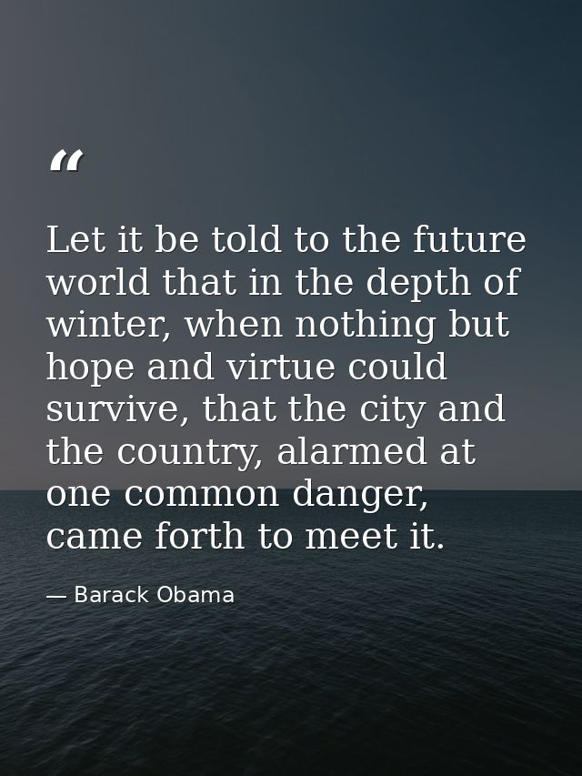 Let it be told to the future world that in the depth of winter, when nothing but hope and virtue could survive, that the — Barack Obama