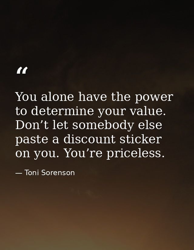You alone have the power to determine your value. Don’t let somebody else paste a discount sticker on you. You’re pricel — Toni Sorenson