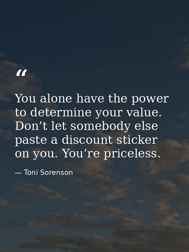 You alone have the power to determine your value. Don’t let somebody else paste a discount sticker on you. You’re pricel — Toni Sorenson