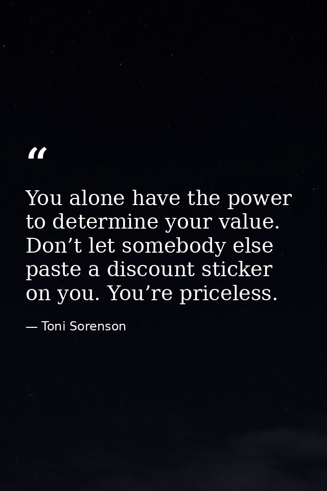 You alone have the power to determine your value. Don’t let somebody else paste a discount sticker on you. You’re pricel — Toni Sorenson