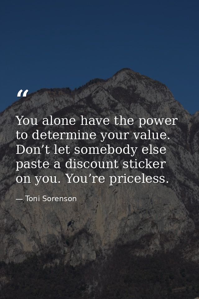 You alone have the power to determine your value. Don’t let somebody else paste a discount sticker on you. You’re pricel — Toni Sorenson