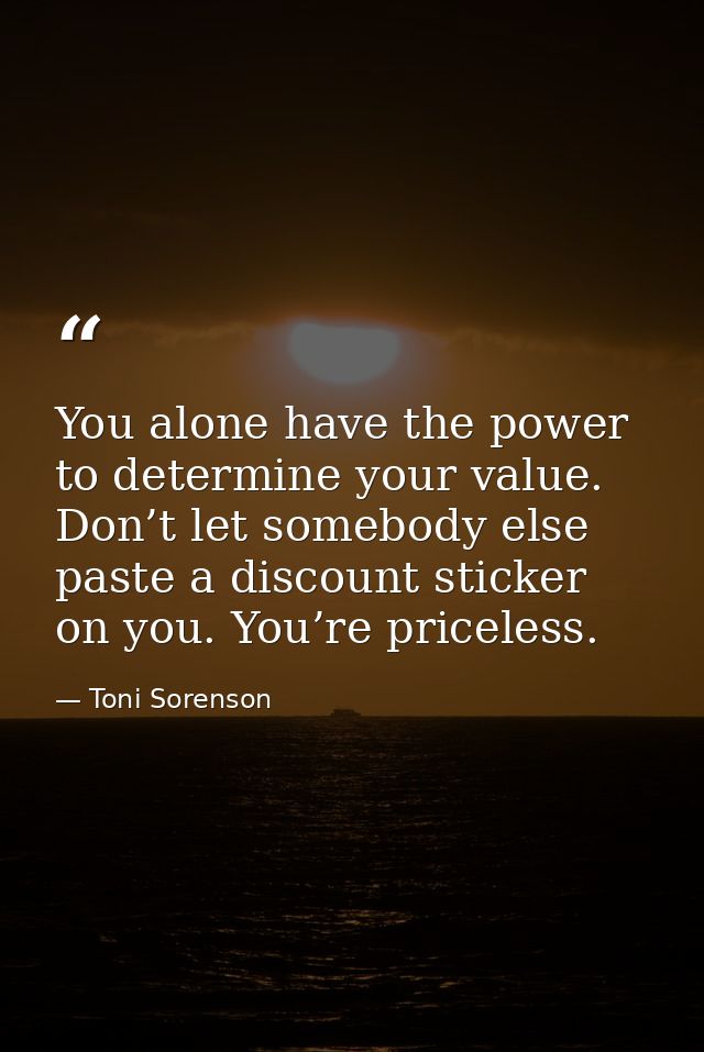 You alone have the power to determine your value. Don’t let somebody else paste a discount sticker on you. You’re pricel — Toni Sorenson