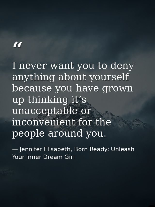 I never want you to deny anything about yourself because you have grown up thinking it’s unacceptable or inconvenient fo — Jennifer Elisabeth, Born Ready: Unleash Your Inner Dream Girl