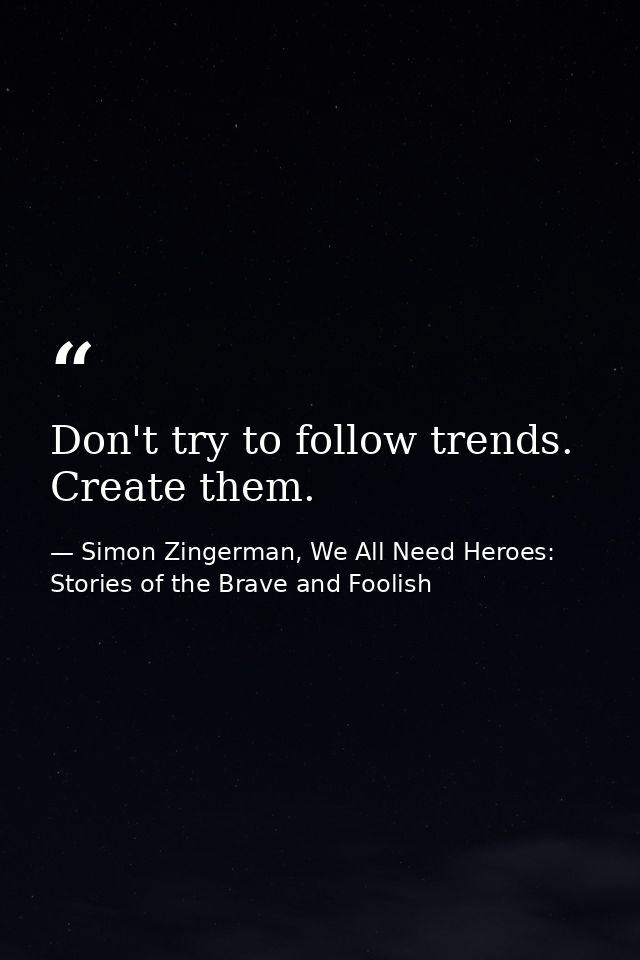 Don't try to follow trends. Create them. — Simon Zingerman, We All Need Heroes: Stories of the Brave and Foolish