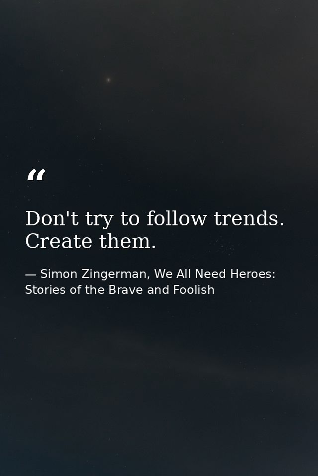 Don't try to follow trends. Create them. — Simon Zingerman, We All Need Heroes: Stories of the Brave and Foolish