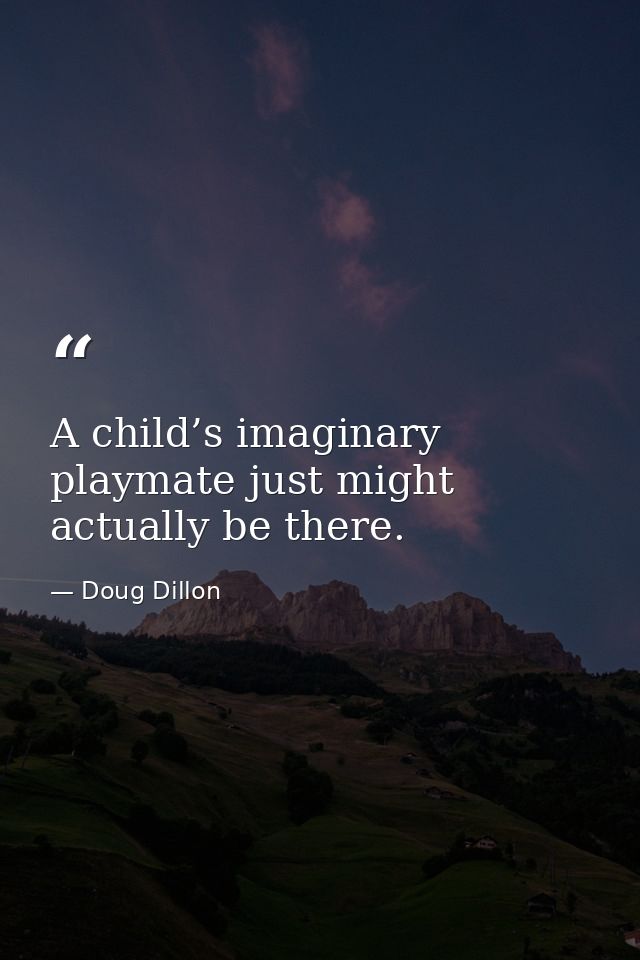 A child’s imaginary playmate just might actually be there. — Doug Dillon