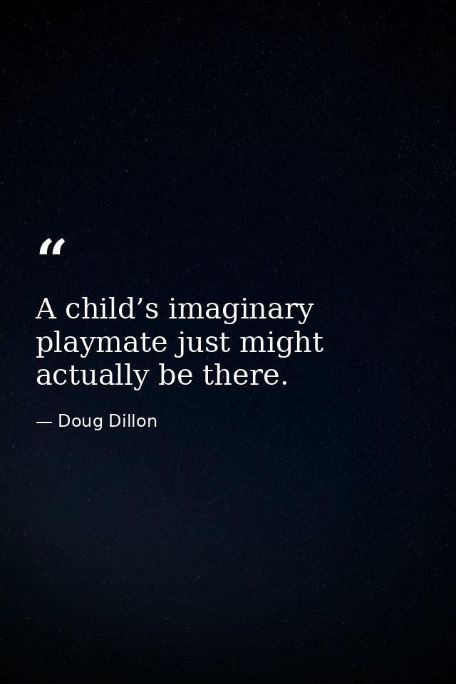 A child’s imaginary playmate just might actually be there. — Doug Dillon