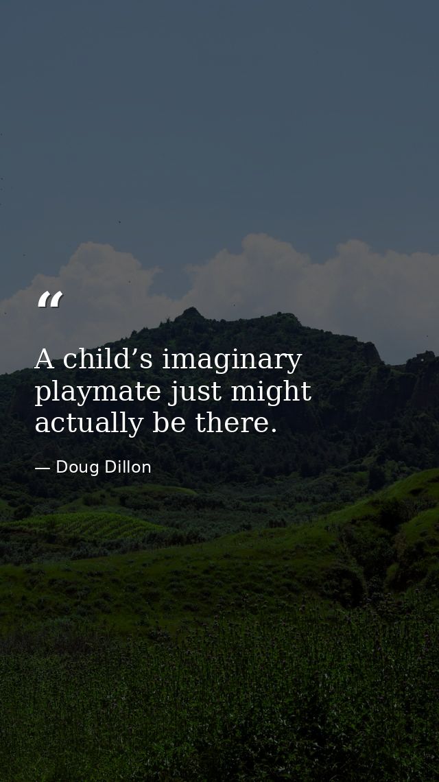 A child’s imaginary playmate just might actually be there. — Doug Dillon