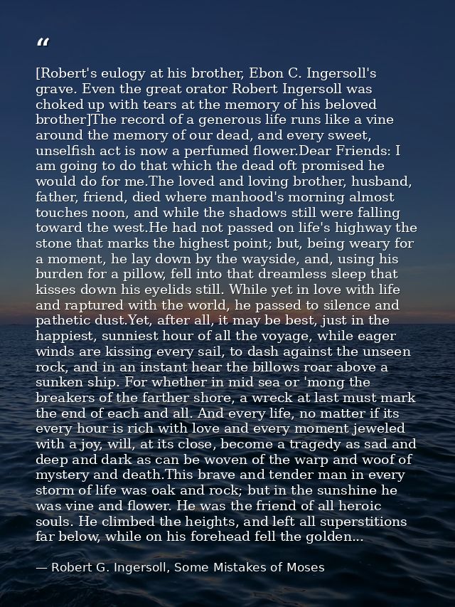 [Robert's eulogy at his brother, Ebon C. Ingersoll's grave. Even the great orator Robert Ingersoll was choked up with te — Robert G. Ingersoll, Some Mistakes of Moses