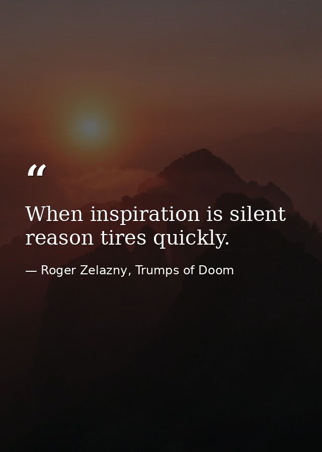 When inspiration is silent reason tires quickly. — Roger Zelazny, Trumps of Doom