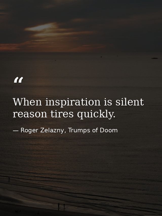 When inspiration is silent reason tires quickly. — Roger Zelazny, Trumps of Doom