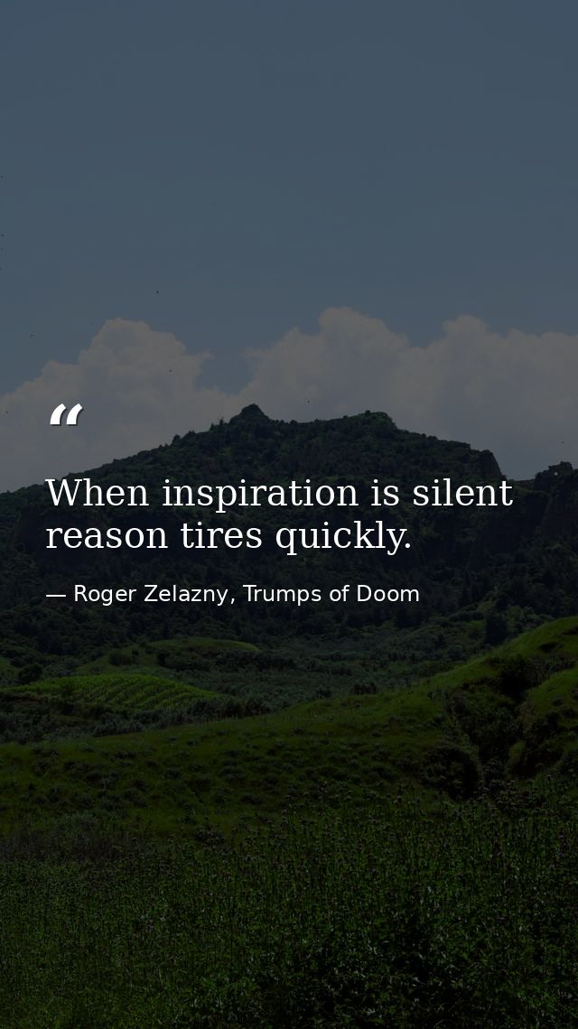 When inspiration is silent reason tires quickly. — Roger Zelazny, Trumps of Doom