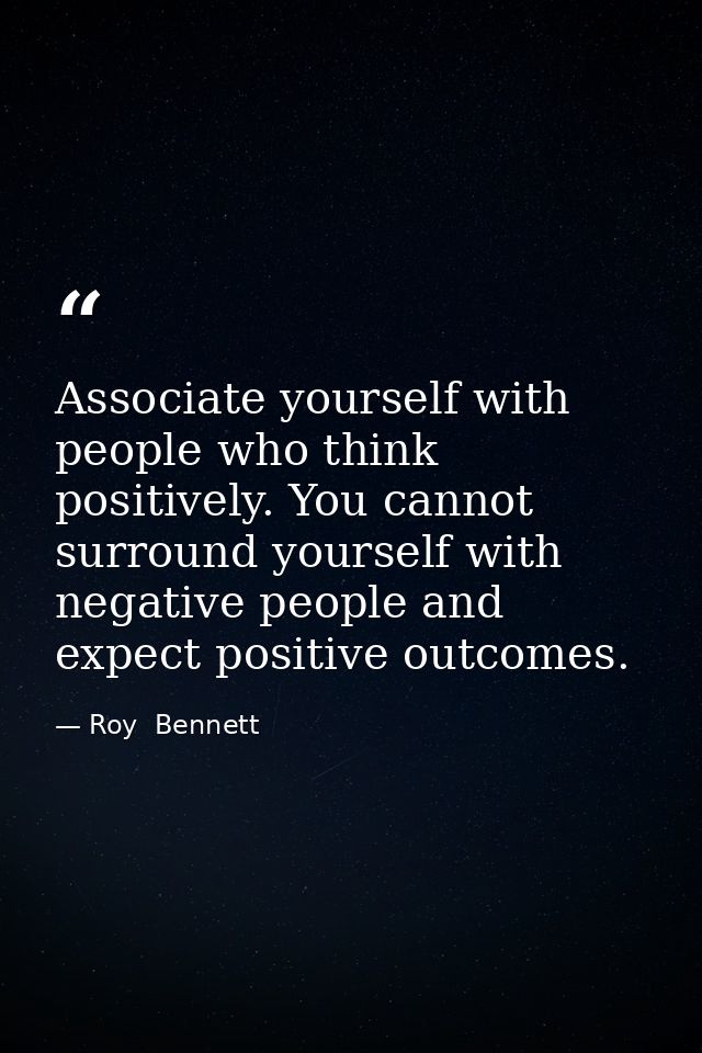 Associate yourself with people who think positively. You cannot surround yourself with negative people and expect positi — Roy  Bennett