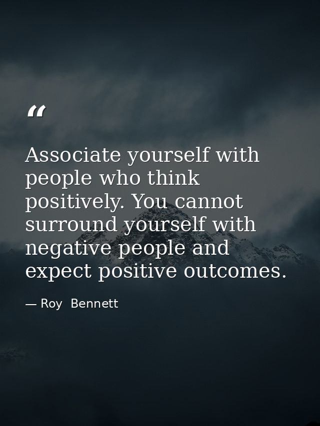 Associate yourself with people who think positively. You cannot surround yourself with negative people and expect positi — Roy  Bennett