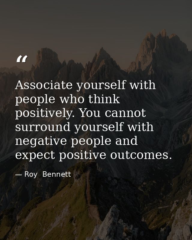 Associate yourself with people who think positively. You cannot surround yourself with negative people and expect positi — Roy  Bennett