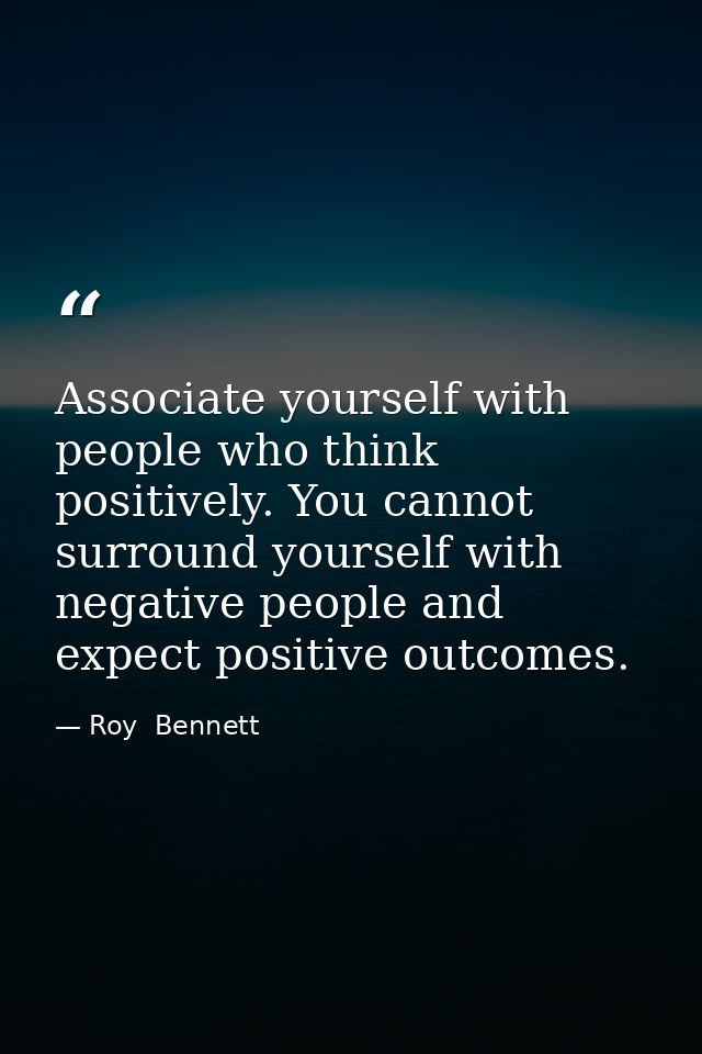 Associate yourself with people who think positively. You cannot surround yourself with negative people and expect positi — Roy  Bennett