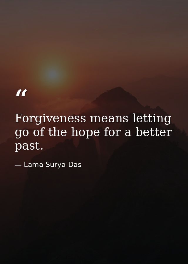 Forgiveness means letting go of the hope for a better past. — Lama Surya Das