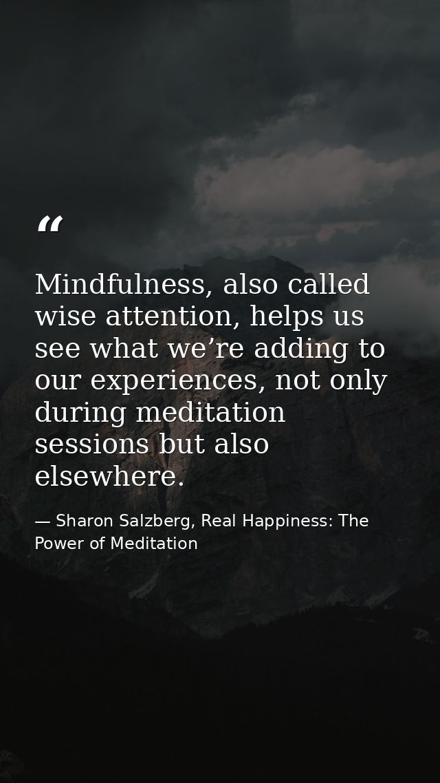 Mindfulness, also called wise attention, helps us see what we’re adding to our experiences, not only during meditation s — Sharon Salzberg, Real Happiness: The Power of Meditation