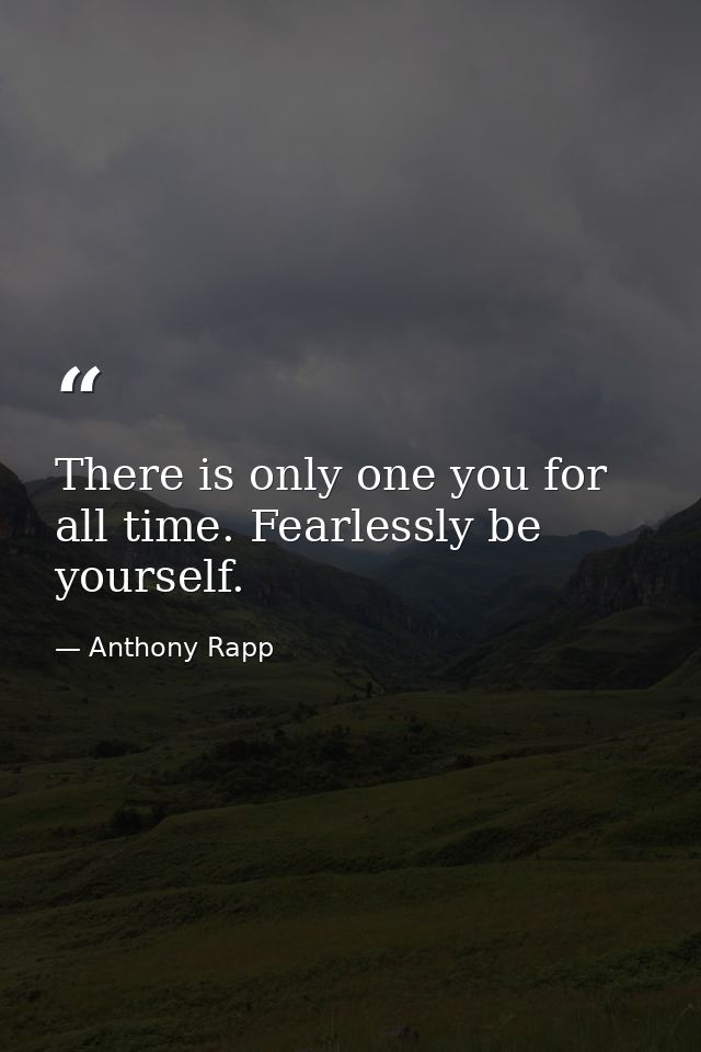 There is only one you for all time. Fearlessly be yourself. — Anthony Rapp