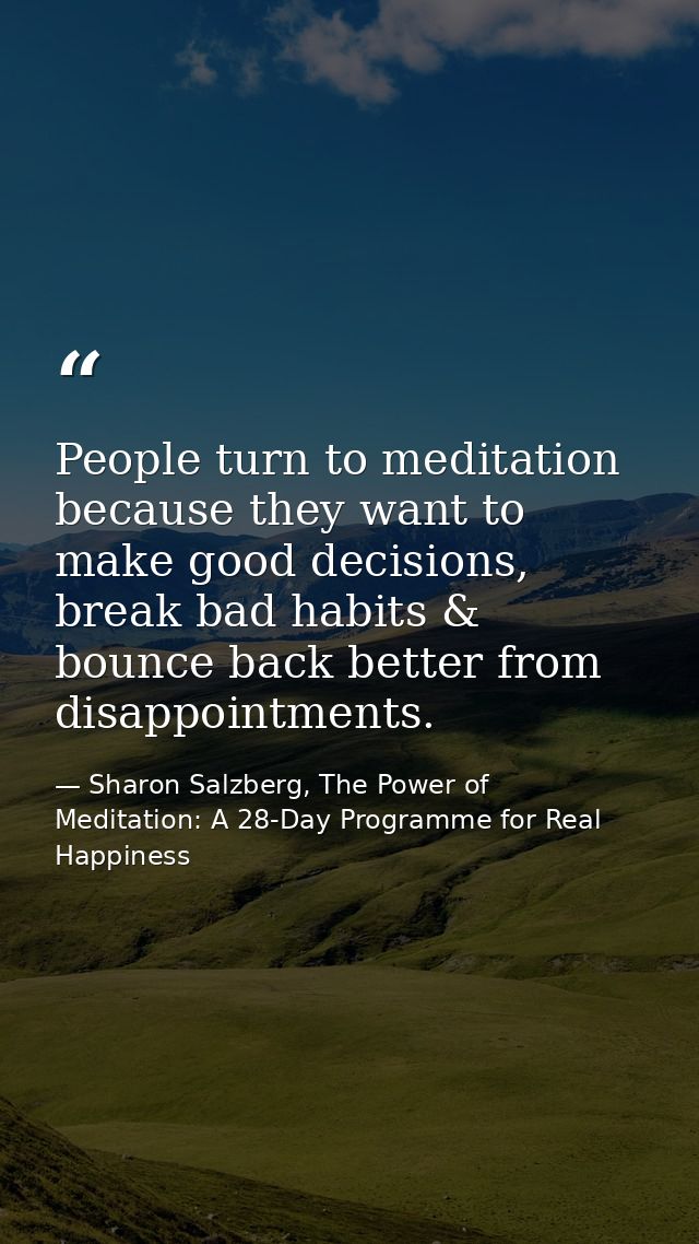 People turn to meditation because they want to make good decisions, break bad habits & bounce back better from disappoin — Sharon Salzberg, The Power of Meditation: A 28-Day Programme for Real Happiness