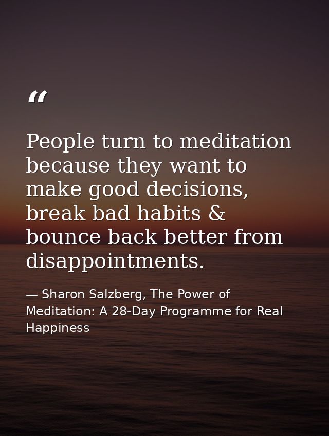 People turn to meditation because they want to make good decisions, break bad habits & bounce back better from disappoin — Sharon Salzberg, The Power of Meditation: A 28-Day Programme for Real Happiness