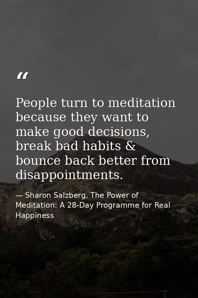 People turn to meditation because they want to make good decisions, break bad habits & bounce back better from disappoin — Sharon Salzberg, The Power of Meditation: A 28-Day Programme for Real Happiness
