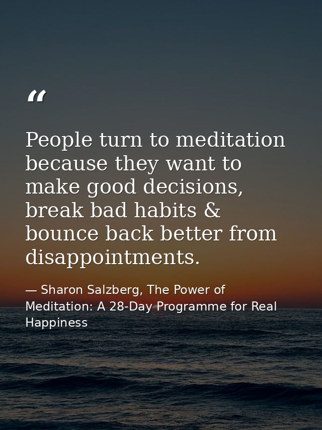 People turn to meditation because they want to make good decisions, break bad habits & bounce back better from disappoin — Sharon Salzberg, The Power of Meditation: A 28-Day Programme for Real Happiness