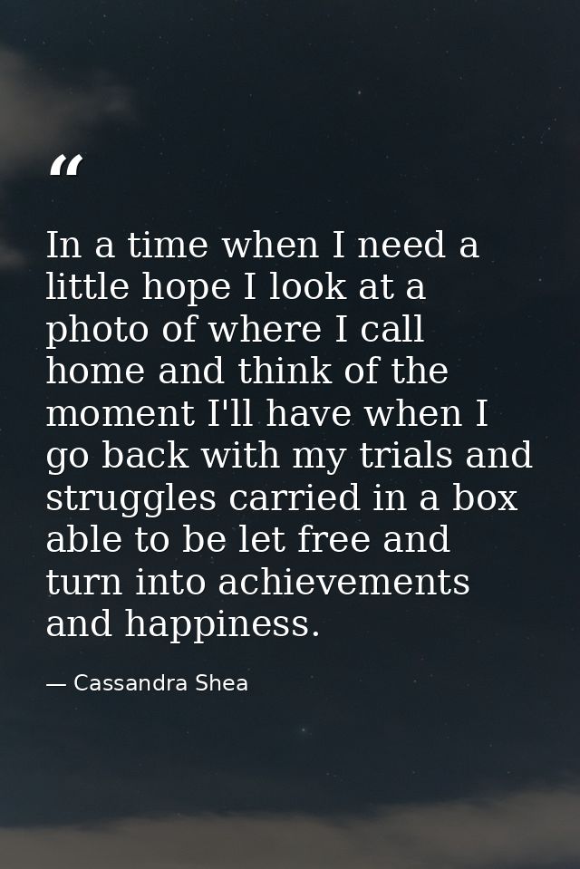 In a time when I need a little hope I look at a photo of where I call home and think of the moment I'll have when I go b — Cassandra Shea