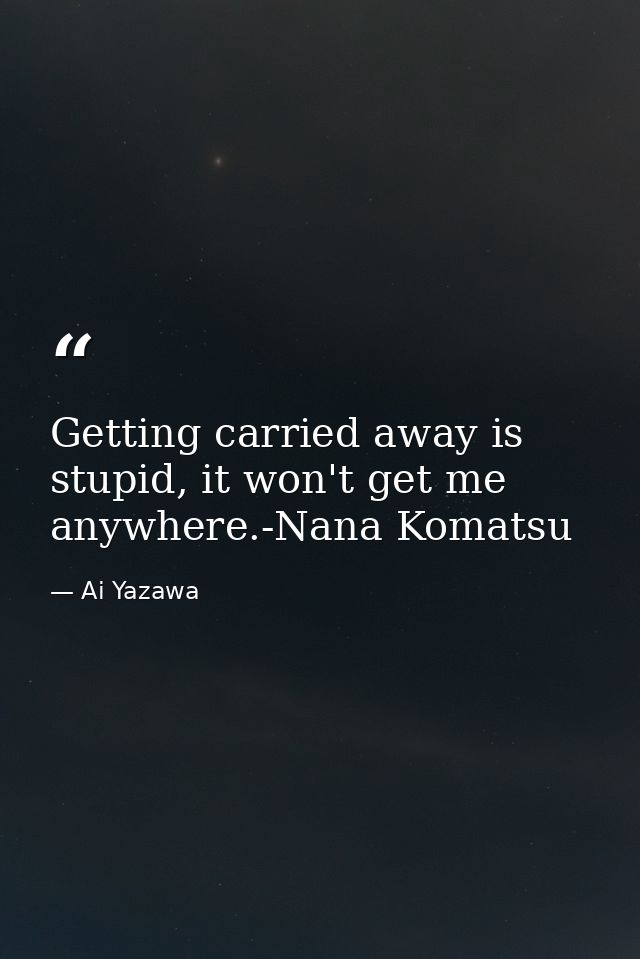 Getting carried away is stupid, it won't get me anywhere.-Nana Komatsu — Ai Yazawa