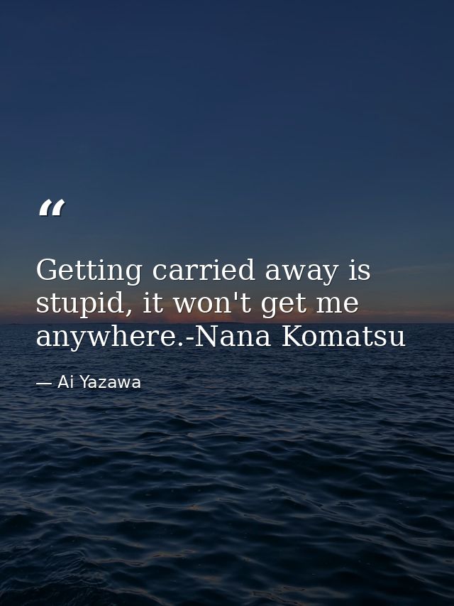 Getting carried away is stupid, it won't get me anywhere.-Nana Komatsu — Ai Yazawa