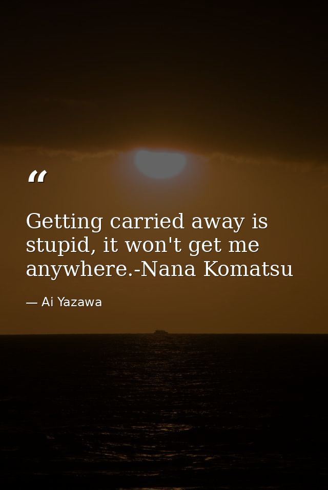 Getting carried away is stupid, it won't get me anywhere.-Nana Komatsu — Ai Yazawa