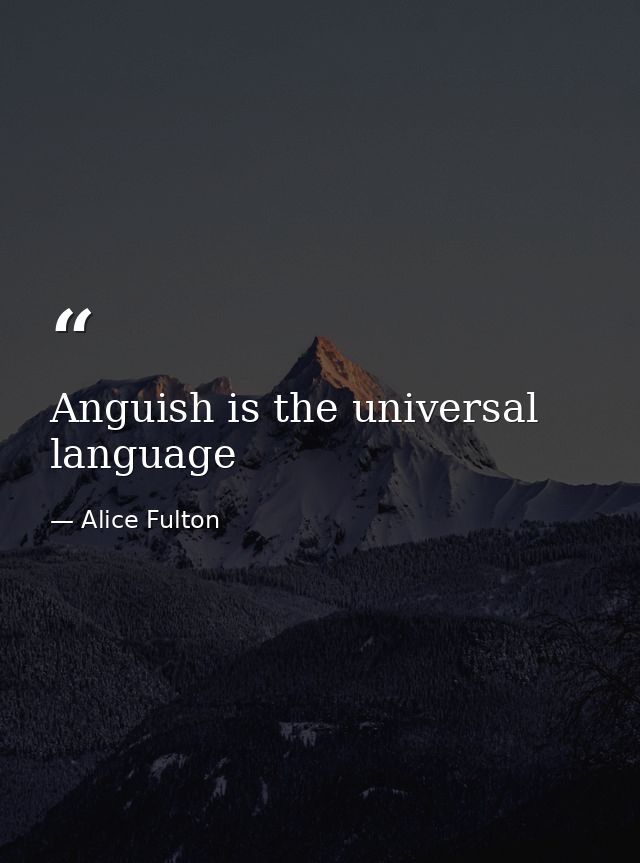 Anguish is the universal language — Alice Fulton