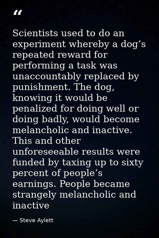 Scientists used to do an experiment whereby a dog’s repeated reward for performing a task was unaccountably replaced by  — Steve Aylett