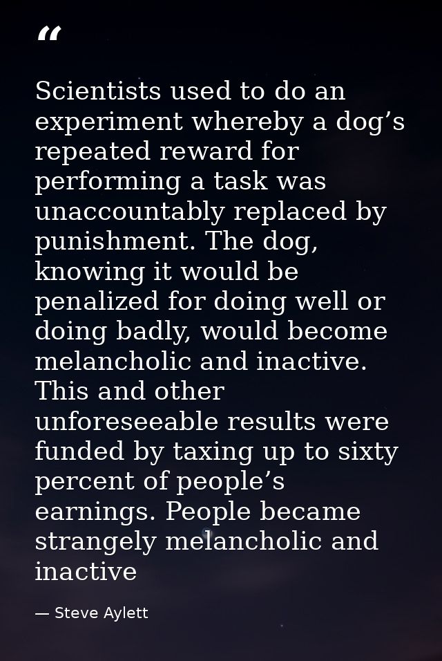 Scientists used to do an experiment whereby a dog’s repeated reward for performing a task was unaccountably replaced by  — Steve Aylett