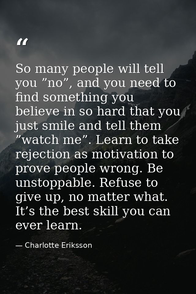 So many people will tell you ”no”, and you need to find something you believe in so hard that you just smile and tell th — Charlotte Eriksson